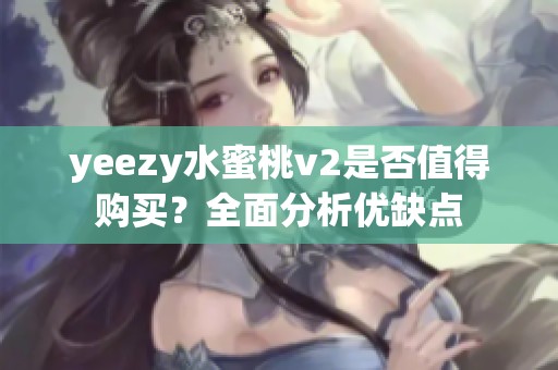 yeezy水蜜桃v2是否值得购买？全面分析优缺点