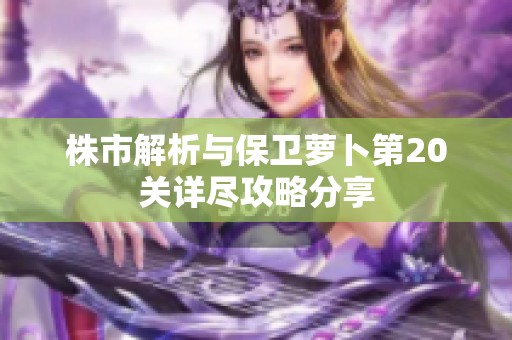 株市解析与保卫萝卜第20关详尽攻略分享
