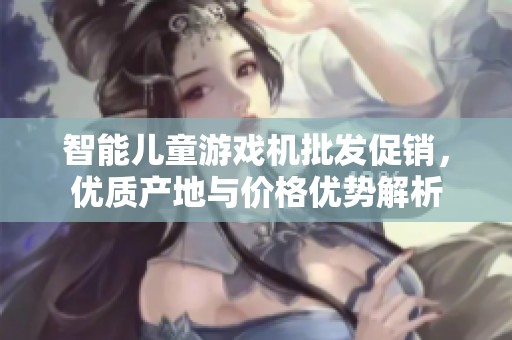 智能儿童游戏机批发促销，优质产地与价格优势解析