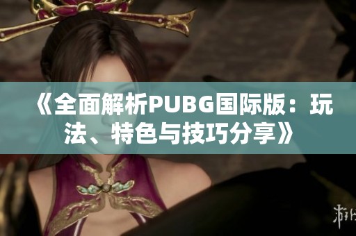 《全面解析PUBG国际版：玩法、特色与技巧分享》
