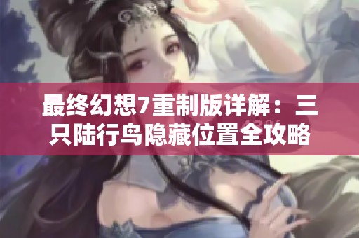 最终幻想7重制版详解：三只陆行鸟隐藏位置全攻略