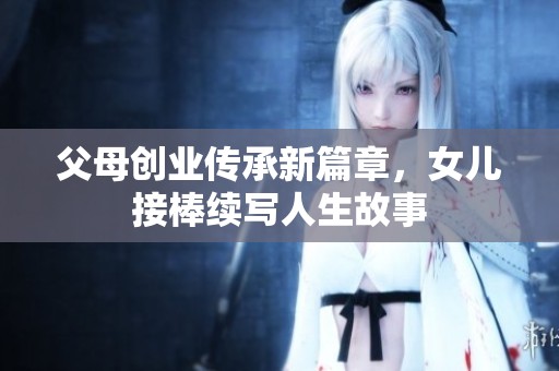 父母创业传承新篇章，女儿接棒续写人生故事