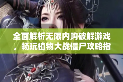 全面解析无限内购破解游戏，畅玩植物大战僵尸攻略指南