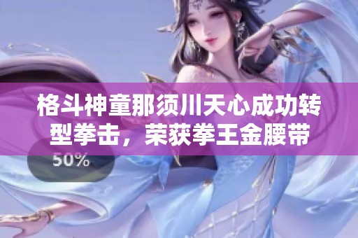 格斗神童那须川天心成功转型拳击，荣获拳王金腰带