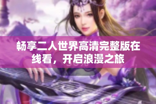畅享二人世界高清完整版在线看，开启浪漫之旅