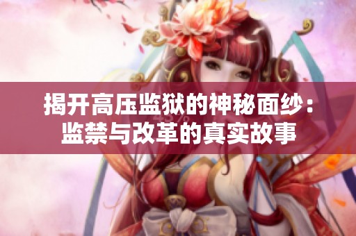 揭开高压监狱的神秘面纱：监禁与改革的真实故事