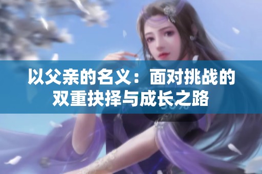 以父亲的名义：面对挑战的双重抉择与成长之路