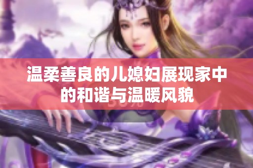 温柔善良的儿媳妇展现家中的和谐与温暖风貌