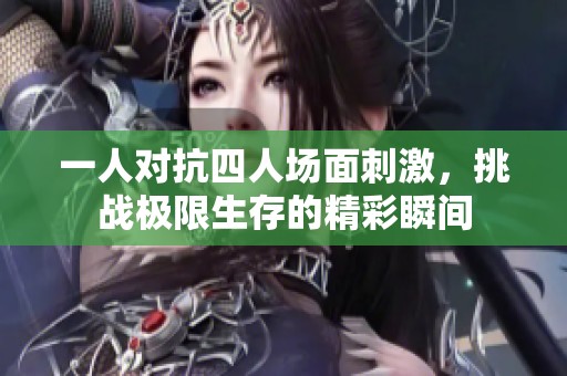 一人对抗四人场面刺激，挑战极限生存的精彩瞬间