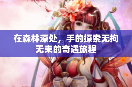 在森林深处，手的探索无拘无束的奇遇旅程