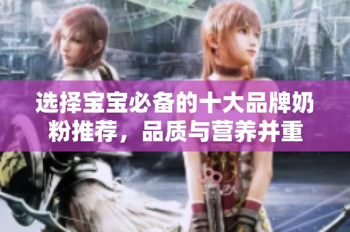 选择宝宝必备的十大品牌奶粉推荐，品质与营养并重