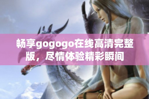 畅享gogogo在线高清完整版，尽情体验精彩瞬间