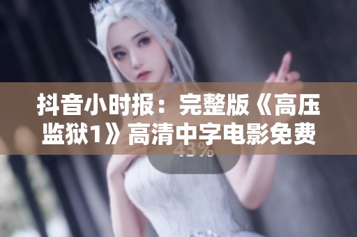 抖音小时报：完整版《高压监狱1》高清中字电影免费看！