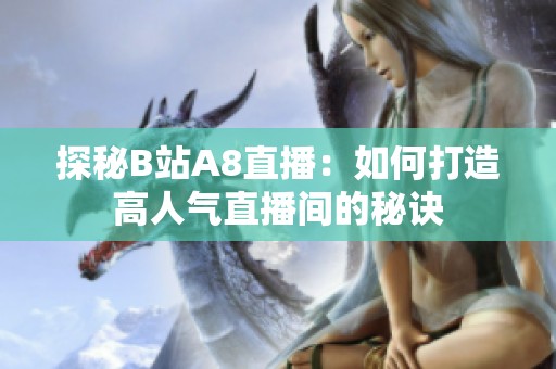 探秘B站A8直播：如何打造高人气直播间的秘诀