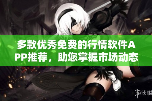 多款优秀免费的行情软件APP推荐，助您掌握市场动态