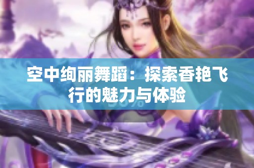空中绚丽舞蹈：探索香艳飞行的魅力与体验