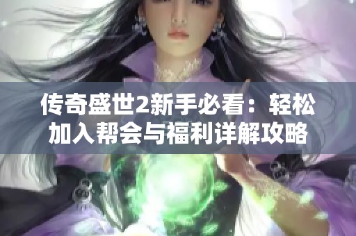 传奇盛世2新手必看：轻松加入帮会与福利详解攻略