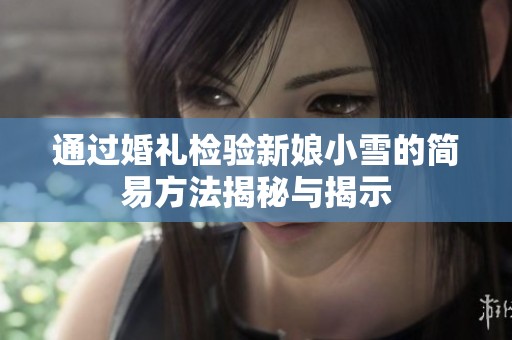 通过婚礼检验新娘小雪的简易方法揭秘与揭示