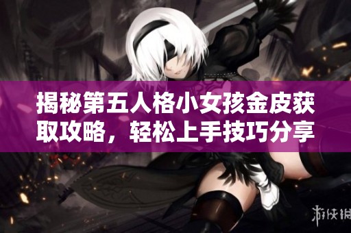 揭秘第五人格小女孩金皮获取攻略，轻松上手技巧分享