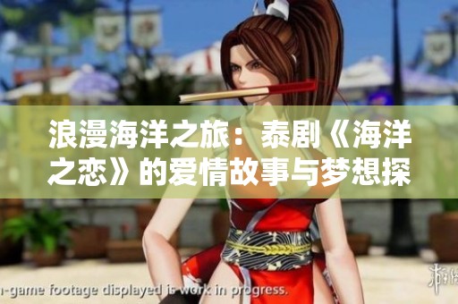浪漫海洋之旅：泰剧《海洋之恋》的爱情故事与梦想探索