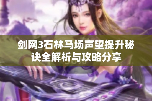 剑网3石林马场声望提升秘诀全解析与攻略分享