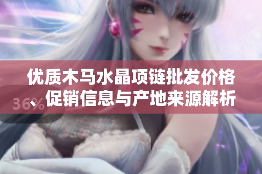 优质木马水晶项链批发价格、促销信息与产地来源解析