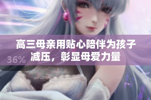 高三母亲用贴心陪伴为孩子减压，彰显母爱力量