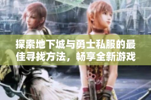 探索地下城与勇士私服的最佳寻找方法，畅享全新游戏乐趣