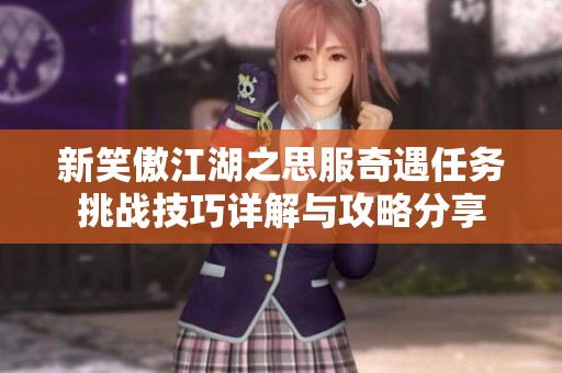 新笑傲江湖之思服奇遇任务挑战技巧详解与攻略分享