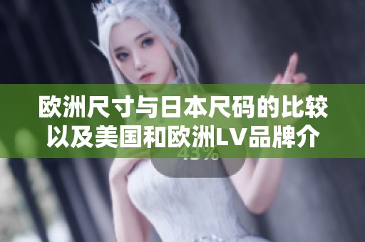 欧洲尺寸与日本尺码的比较以及美国和欧洲LV品牌介绍