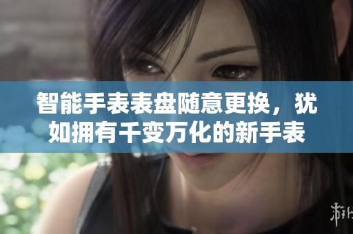 智能手表表盘随意更换，犹如拥有千变万化的新手表