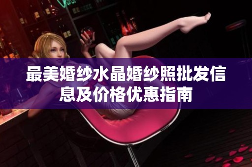最美婚纱水晶婚纱照批发信息及价格优惠指南