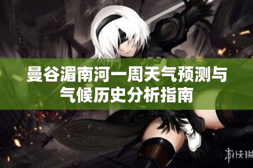 曼谷湄南河一周天气预测与气候历史分析指南