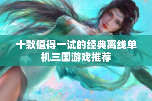 十款值得一试的经典离线单机三国游戏推荐