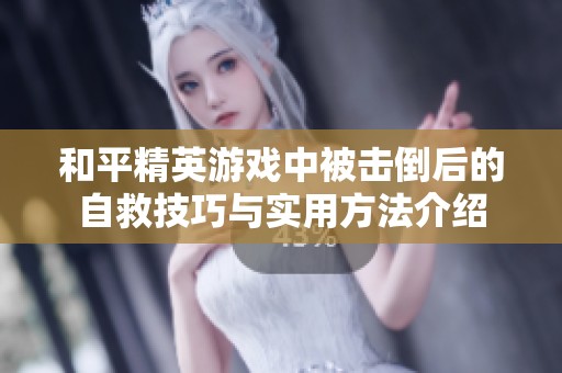 和平精英游戏中被击倒后的自救技巧与实用方法介绍