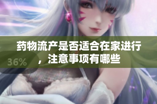 药物流产是否适合在家进行，注意事项有哪些