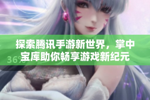 探索腾讯手游新世界，掌中宝库助你畅享游戏新纪元