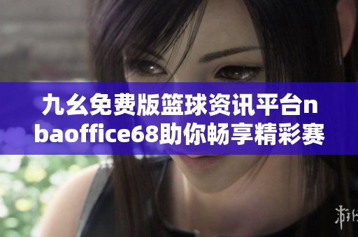 九幺免费版篮球资讯平台nbaoffice68助你畅享精彩赛事体验
