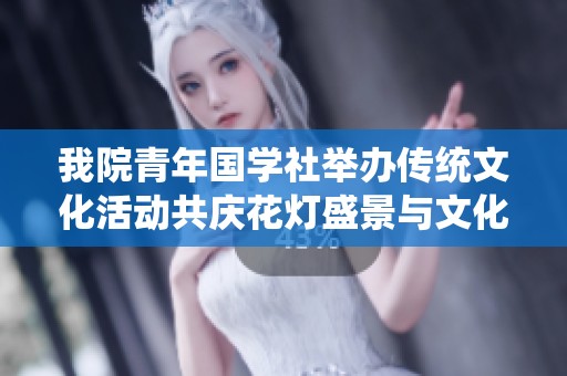 我院青年国学社举办传统文化活动共庆花灯盛景与文化传承