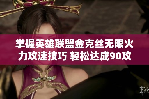 掌握英雄联盟金克丝无限火力攻速技巧 轻松达成90攻速攻略