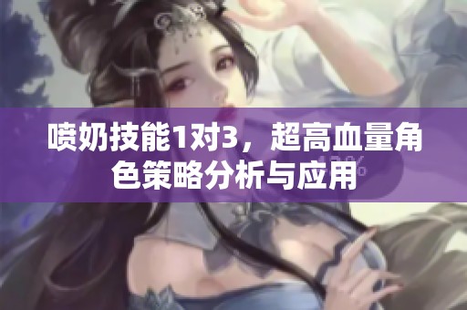 喷奶技能1对3，超高血量角色策略分析与应用