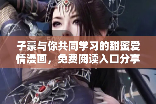 子豪与你共同学习的甜蜜爱情漫画，免费阅读入口分享