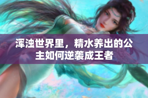 浑浊世界里，精水养出的公主如何逆袭成王者