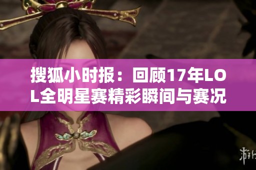 搜狐小时报：回顾17年LOL全明星赛精彩瞬间与赛况解析