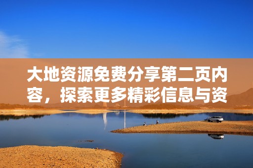 大地资源免费分享第二页内容，探索更多精彩信息与资源