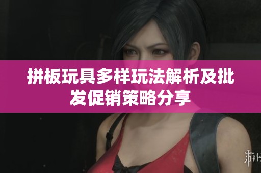 拼板玩具多样玩法解析及批发促销策略分享