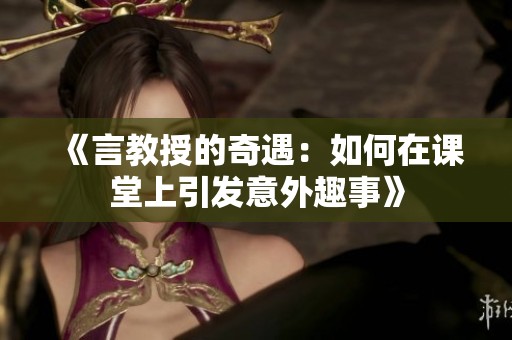 《言教授的奇遇：如何在课堂上引发意外趣事》
