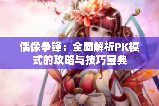 偶像争锋：全面解析PK模式的攻略与技巧宝典