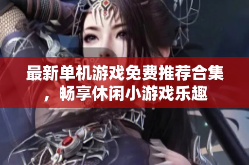 最新单机游戏免费推荐合集，畅享休闲小游戏乐趣