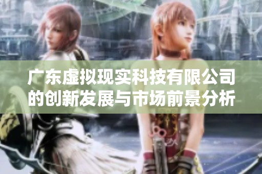 广东虚拟现实科技有限公司的创新发展与市场前景分析